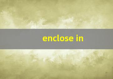 enclose in